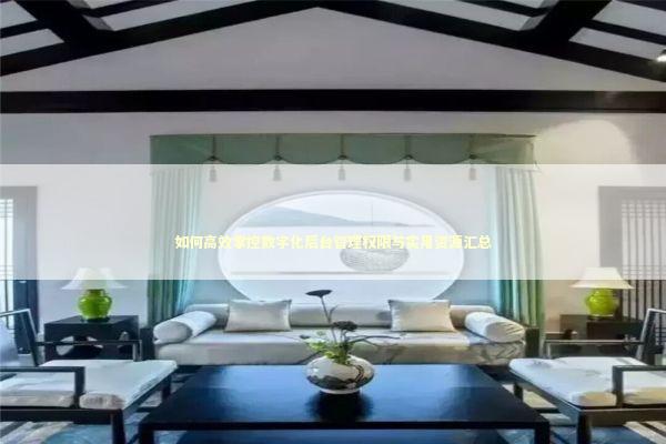 如何高效掌控数字化后台管理权限与实用资源汇总 IT技术