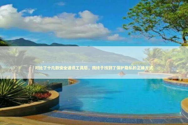 对比了十几款安全通讯工具后，我终于找到了保护隐私的正确方式 IT技术
