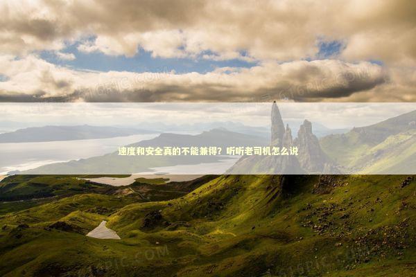 速度和安全真的不能兼得?听听老司机怎么说 速度和安全真的不能兼得?听听老司机怎么说 IT技术